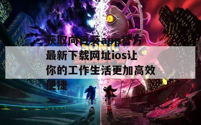 获取向日葵app官方最新下载网址ios让你的工作生活更加高效便捷