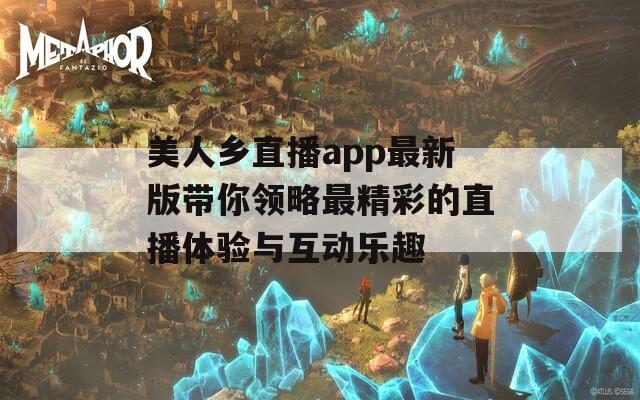 美人乡直播app最新版带你领略最精彩的直播体验与互动乐趣