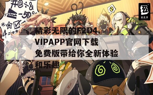 精彩无限的F2D4.VIPAPP官网下载免费版带给你全新体验和乐趣