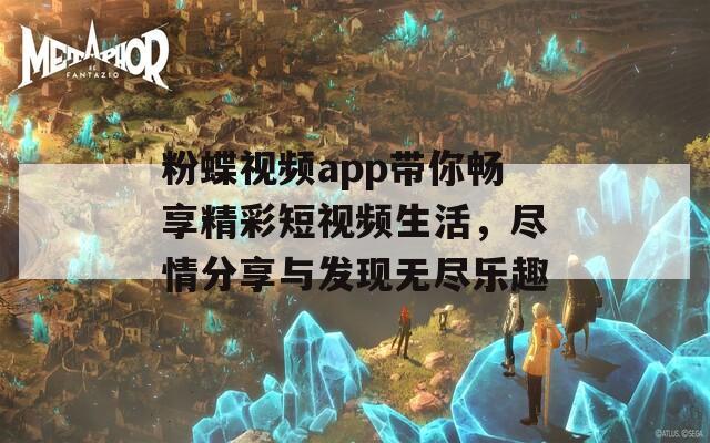 粉蝶视频app带你畅享精彩短视频生活，尽情分享与发现无尽乐趣