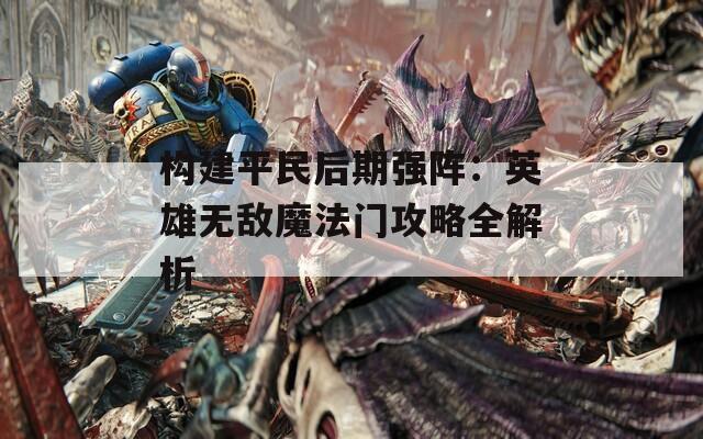 构建平民后期强阵：英雄无敌魔法门攻略全解析