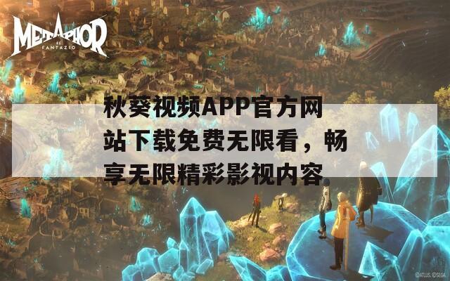 秋葵视频APP官方网站下载免费无限看，畅享无限精彩影视内容