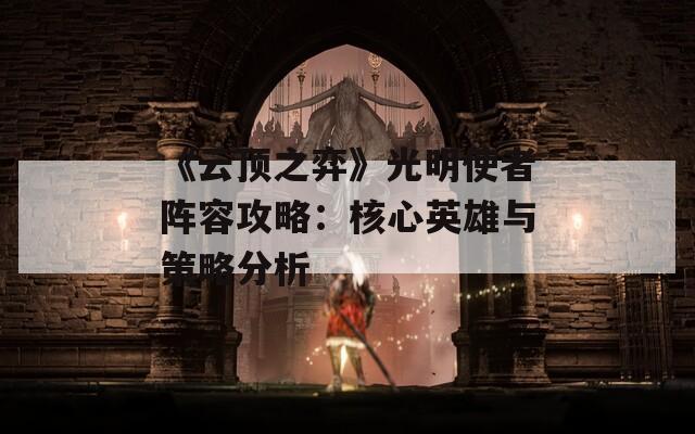 《云顶之弈》光明使者阵容攻略：核心英雄与策略分析