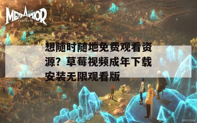 想随时随地免费观看资源？草莓视频成年下载安装无限观看版