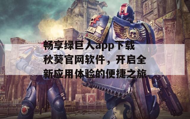 畅享绿巨人app下载秋葵官网软件，开启全新应用体验的便捷之旅