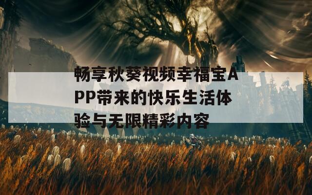 畅享秋葵视频幸福宝APP带来的快乐生活体验与无限精彩内容