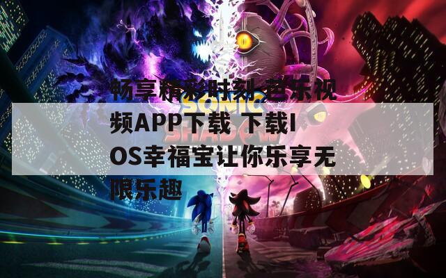 畅享精彩时刻 芭乐视频APP下载 下载IOS幸福宝让你乐享无限乐趣