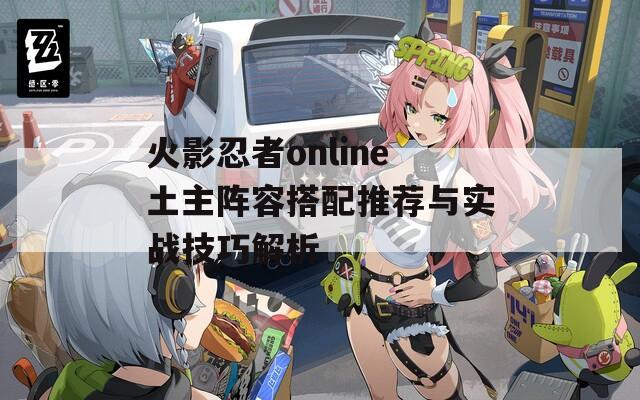 火影忍者online土主阵容搭配推荐与实战技巧解析