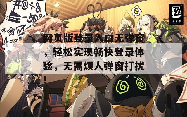 网页版登录入口无弹窗，轻松实现畅快登录体验，无需烦人弹窗打扰！