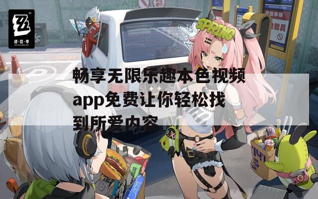 畅享无限乐趣本色视频app免费让你轻松找到所爱内容