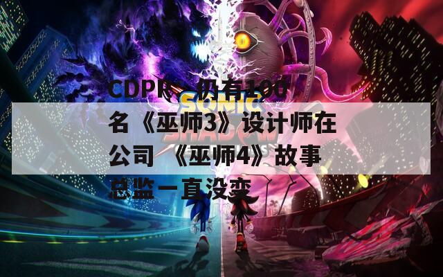 CDPR：仍有100名《巫师3》设计师在公司 《巫师4》故事总监一直没变