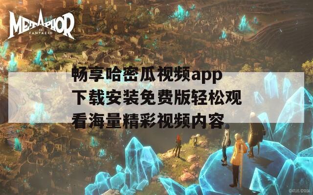 畅享哈密瓜视频app下载安装免费版轻松观看海量精彩视频内容