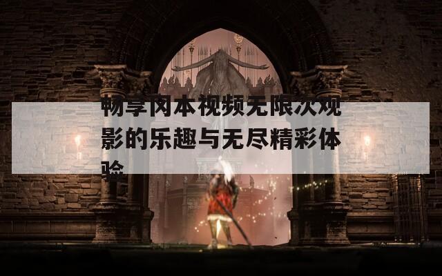 畅享冈本视频无限次观影的乐趣与无尽精彩体验