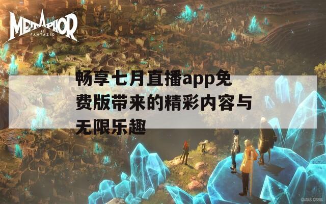 畅享七月直播app免费版带来的精彩内容与无限乐趣