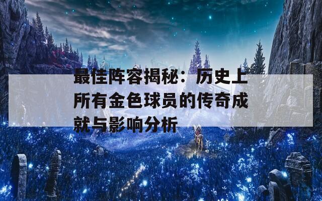 最佳阵容揭秘：历史上所有金色球员的传奇成就与影响分析