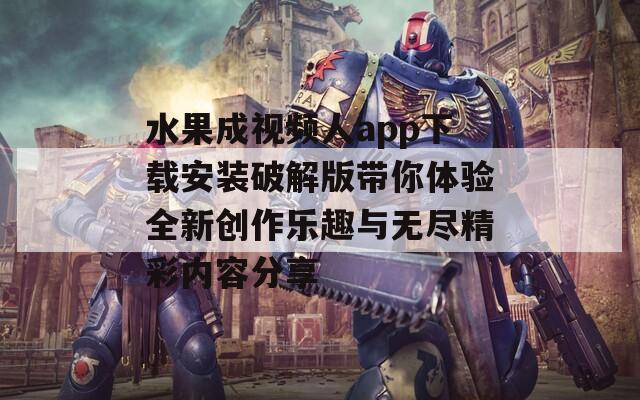 水果成视频人app下载安装破解版带你体验全新创作乐趣与无尽精彩内容分享