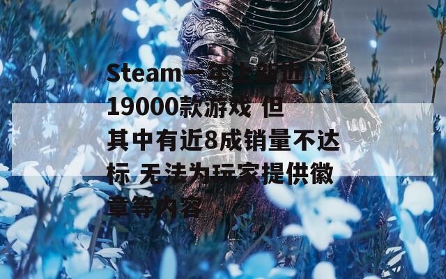 Steam一年上新近19000款游戏 但其中有近8成销量不达标 无法为玩家提供徽章等内容