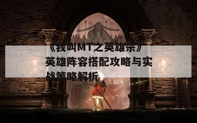 《我叫MT之英雄杀》英雄阵容搭配攻略与实战策略解析