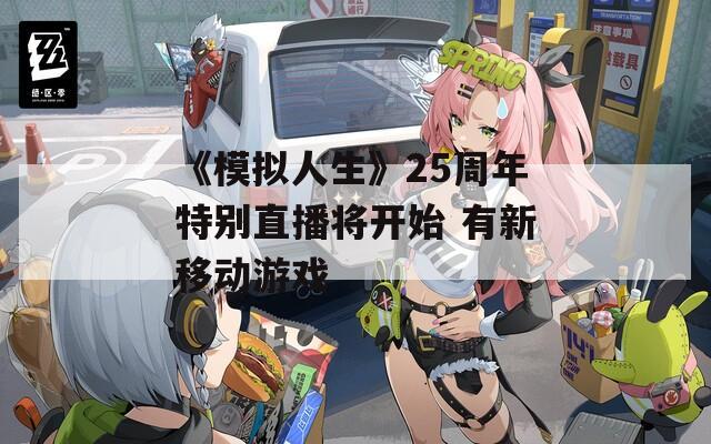 《模拟人生》25周年特别直播将开始 有新移动游戏