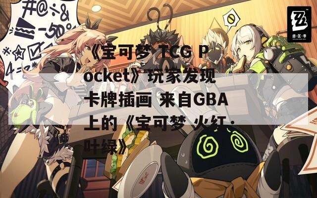 《宝可梦 TCG Pocket》玩家发现卡牌插画 来自GBA上的《宝可梦 火红·叶绿》