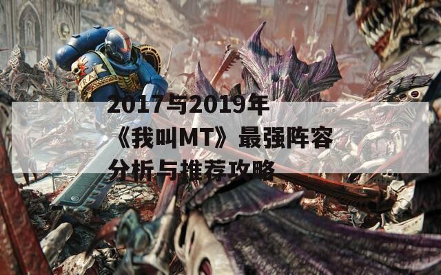 2017与2019年《我叫MT》最强阵容分析与推荐攻略