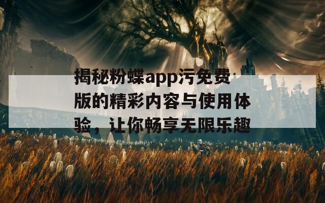 揭秘粉蝶app污免费版的精彩内容与使用体验，让你畅享无限乐趣