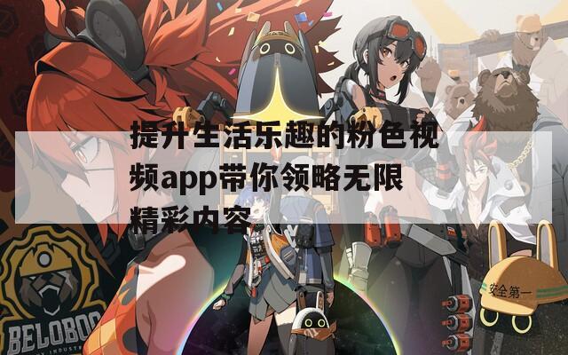 提升生活乐趣的粉色视频app带你领略无限精彩内容