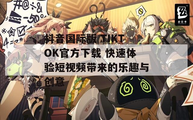 抖音国际版 TIKTOK官方下载 快速体验短视频带来的乐趣与创意