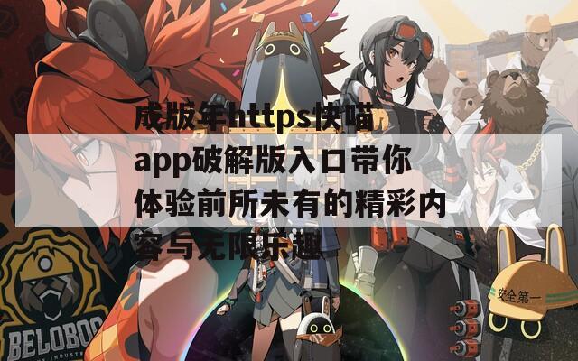 成版年https快喵app破解版入口带你体验前所未有的精彩内容与无限乐趣