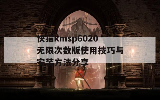 快猫kmsp6020无限次数版使用技巧与安装方法分享