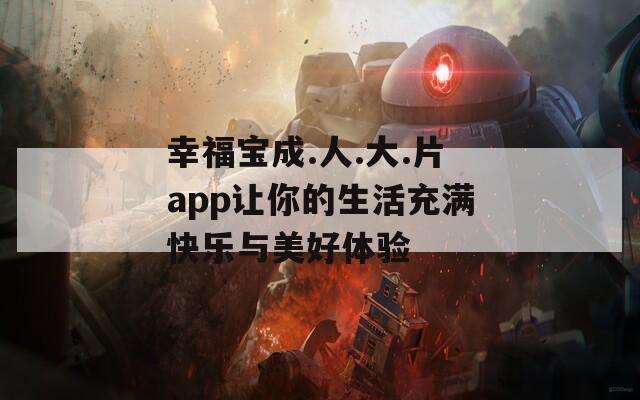 幸福宝成.人.大.片app让你的生活充满快乐与美好体验