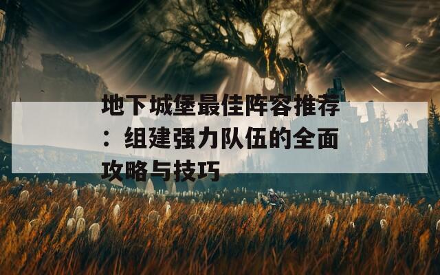 地下城堡最佳阵容推荐：组建强力队伍的全面攻略与技巧