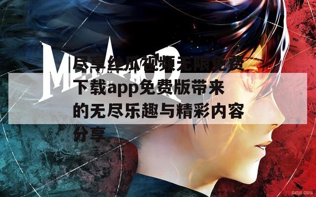 尽享丝瓜视频无限免费下载app免费版带来的无尽乐趣与精彩内容分享