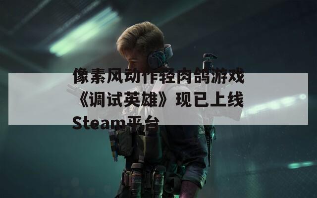 像素风动作轻肉鸽游戏《调试英雄》现已上线Steam平台