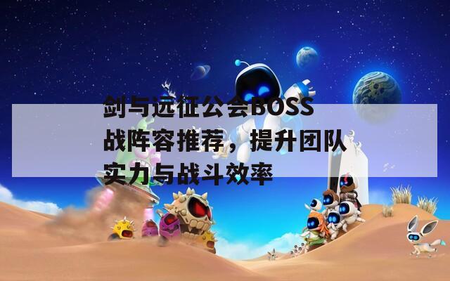 剑与远征公会BOSS战阵容推荐，提升团队实力与战斗效率