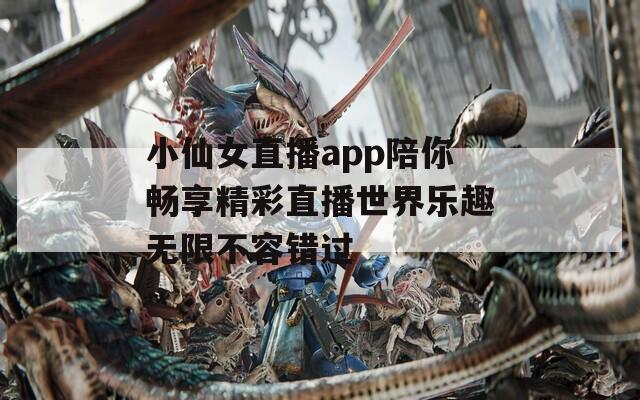 小仙女直播app陪你畅享精彩直播世界乐趣无限不容错过