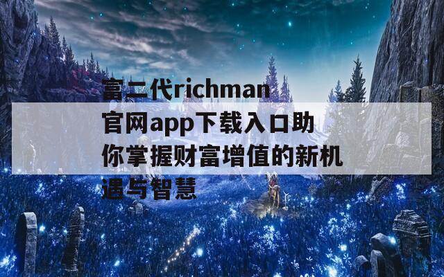 富二代richman官网app下载入口助你掌握财富增值的新机遇与智慧