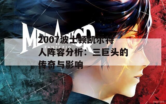 2007波士顿凯尔特人阵容分析：三巨头的传奇与影响