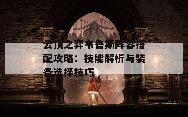 云顶之弈韦鲁斯阵容搭配攻略：技能解析与装备选择技巧