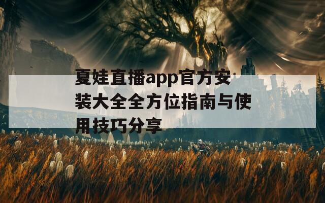 夏娃直播app官方安装大全全方位指南与使用技巧分享