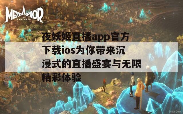 夜妖姬直播app官方下载ios为你带来沉浸式的直播盛宴与无限精彩体验