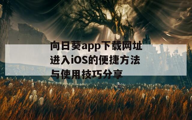 向日葵app下载网址进入iOS的便捷方法与使用技巧分享