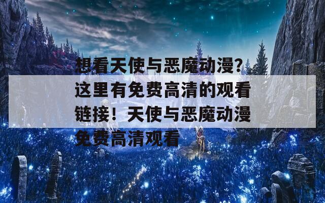 想看天使与恶魔动漫？这里有免费高清的观看链接！天使与恶魔动漫免费高清观看