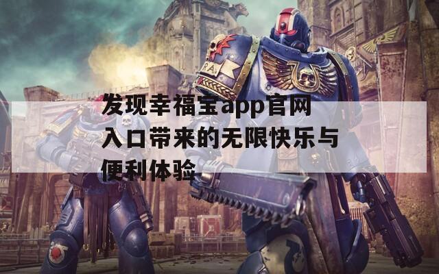 发现幸福宝app官网入口带来的无限快乐与便利体验