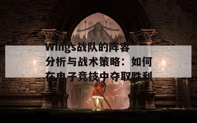 Wings战队的阵容分析与战术策略：如何在电子竞技中夺取胜利