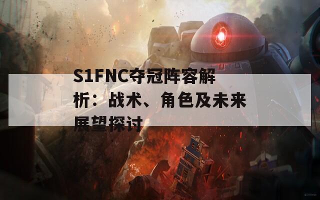 S1FNC夺冠阵容解析：战术、角色及未来展望探讨