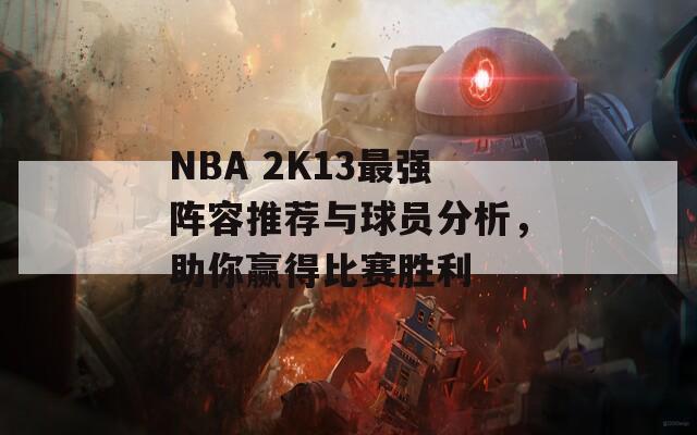 NBA 2K13最强阵容推荐与球员分析，助你赢得比赛胜利