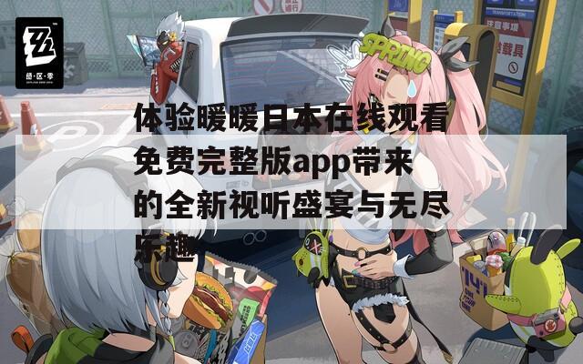 体验暖暖日本在线观看免费完整版app带来的全新视听盛宴与无尽乐趣