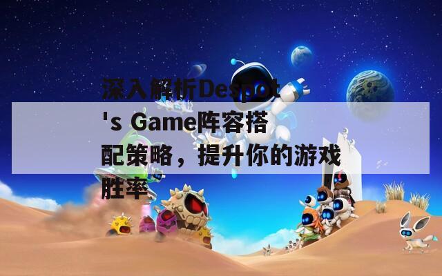 深入解析Despot's Game阵容搭配策略，提升你的游戏胜率