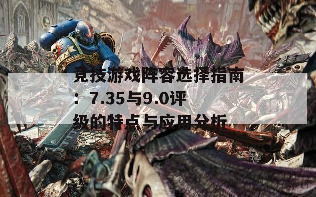 竞技游戏阵容选择指南：7.35与9.0评级的特点与应用分析